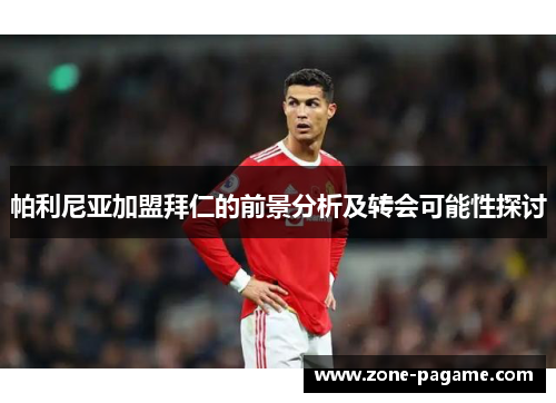 帕利尼亚加盟拜仁的前景分析及转会可能性探讨 帕利尼亚加盟拜仁的前景分析及转会可能性探讨