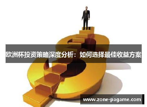 欧洲杯投资策略深度分析:如何选择最佳收益方案 欧洲杯投资策略深度分析:如何选择最佳收益方案
