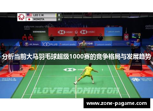 分析当前大马羽毛球超级1000赛的竞争格局与发展趋势