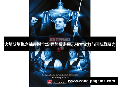 火箭队复仇之战震撼全场 强势反击展示强大实力与团队凝聚力 火箭队复仇之战震撼全场 强势反击展示强大实力与团队凝聚力