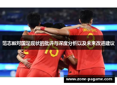 范志毅对国足现状的批评与深度分析以及未来改进建议