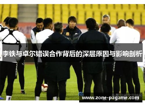 李铁与卓尔错误合作背后的深层原因与影响剖析 李铁与卓尔错误合作背后的深层原因与影响剖析