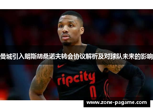 曼城引入朗斯胡桑诺夫转会协议解析及对球队未来的影响 曼城引入朗斯胡桑诺夫转会协议解析及对球队未来的影响