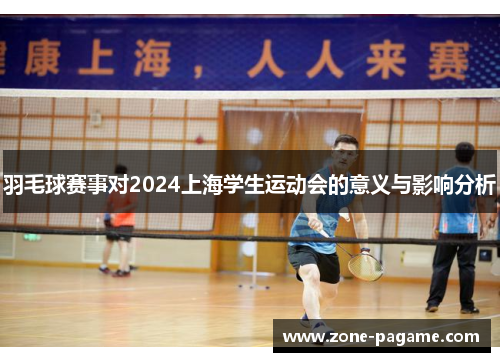 羽毛球赛事对2024上海学生运动会的意义与影响分析 羽毛球赛事对2024上海学生运动会的意义与影响分析