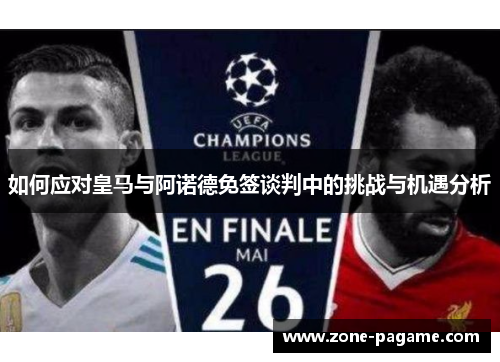 如何应对皇马与阿诺德免签谈判中的挑战与机遇分析 如何应对皇马与阿诺德免签谈判中的挑战与机遇分析