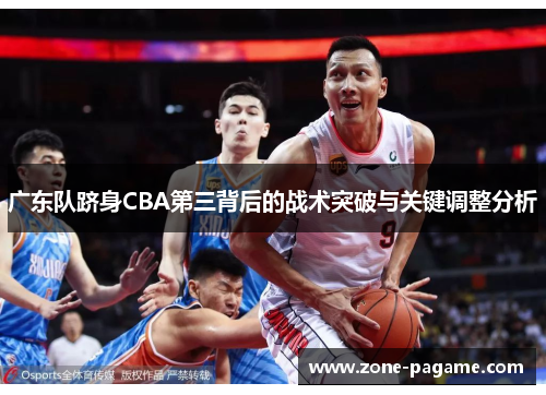 广东队跻身CBA第三背后的战术突破与关键调整分析 广东队跻身CBA第三背后的战术突破与关键调整分析