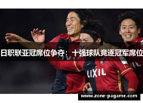 日职联亚冠席位争夺：十强球队竞逐冠军席位