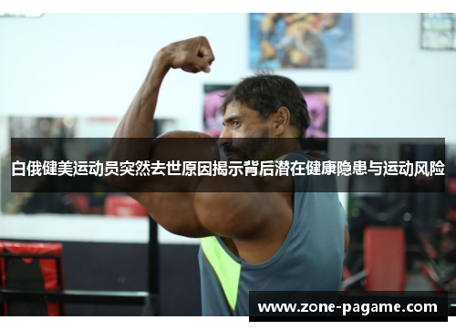 白俄健美运动员突然去世原因揭示背后潜在健康隐患与运动风险