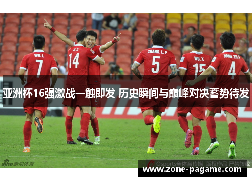 亚洲杯16强激战一触即发 历史瞬间与巅峰对决蓄势待发 亚洲杯16强激战一触即发 历史瞬间与巅峰对决蓄势待发