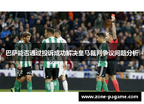 巴萨能否通过投诉成功解决皇马裁判争议问题分析 巴萨能否通过投诉成功解决皇马裁判争议问题分析