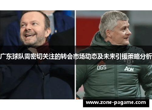 广东球队需密切关注的转会市场动态及未来引援策略分析 广东球队需密切关注的转会市场动态及未来引援策略分析