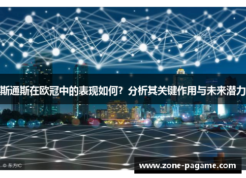 斯通斯在欧冠中的表现如何？分析其关键作用与未来潜力
