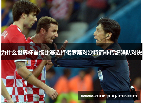 为什么世界杯首场比赛选择俄罗斯对沙特而非传统强队对决