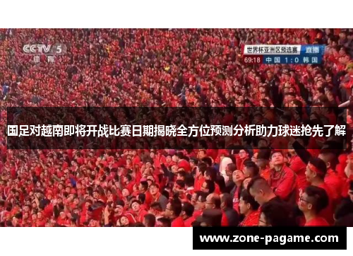 国足对越南即将开战比赛日期揭晓全方位预测分析助力球迷抢先了解 国足对越南即将开战比赛日期揭晓全方位预测分析助力球迷抢先了解