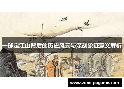 一球定江山背后的历史风云与深刻象征意义解析