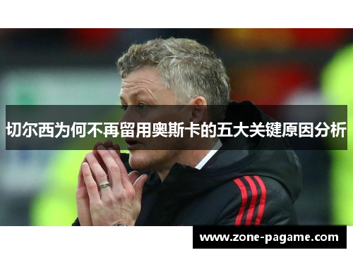 切尔西为何不再留用奥斯卡的五大关键原因分析