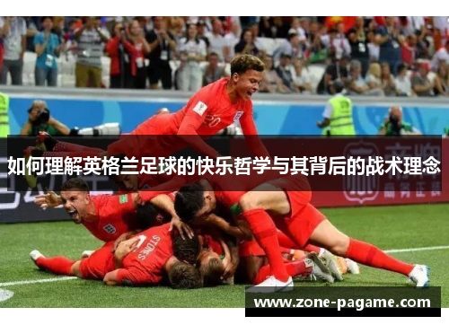 如何理解英格兰足球的快乐哲学与其背后的战术理念