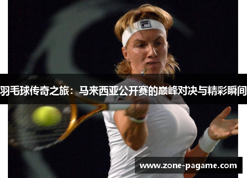 羽毛球传奇之旅：马来西亚公开赛的巅峰对决与精彩瞬间