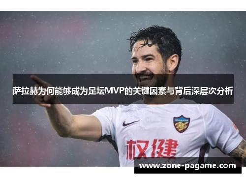 萨拉赫为何能够成为足坛MVP的关键因素与背后深层次分析 萨拉赫为何能够成为足坛MVP的关键因素与背后深层次分析