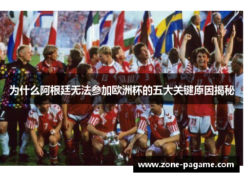 为什么阿根廷无法参加欧洲杯的五大关键原因揭秘