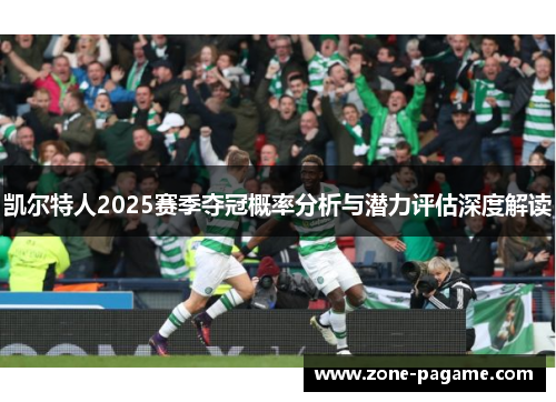 凯尔特人2025赛季夺冠概率分析与潜力评估深度解读 凯尔特人2025赛季夺冠概率分析与潜力评估深度解读
