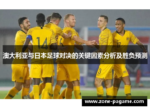 澳大利亚与日本足球对决的关键因素分析及胜负预测