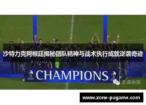 沙特力克阿根廷揭秘团队精神与战术执行成就逆袭奇迹 沙特力克阿根廷揭秘团队精神与战术执行成就逆袭奇迹