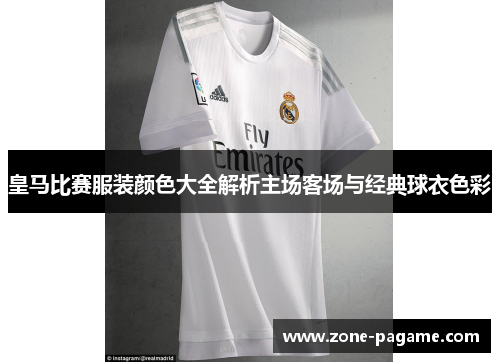 皇马比赛服装颜色大全解析主场客场与经典球衣色彩