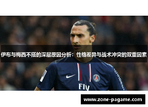 伊布与梅西不搭的深层原因分析：性格差异与战术冲突的双重因素