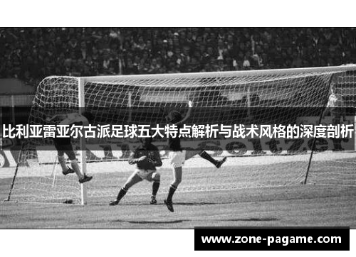 比利亚雷亚尔古派足球五大特点解析与战术风格的深度剖析 比利亚雷亚尔古派足球五大特点解析与战术风格的深度剖析