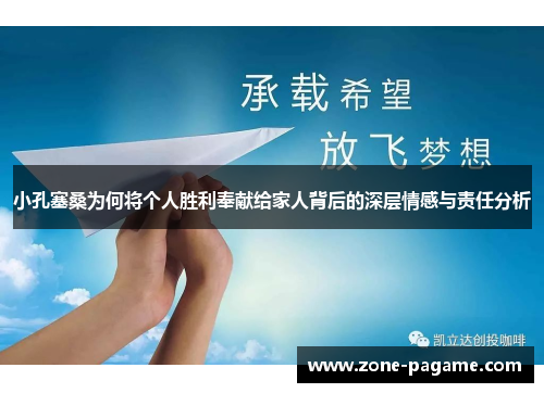 小孔塞桑为何将个人胜利奉献给家人背后的深层情感与责任分析 小孔塞桑为何将个人胜利奉献给家人背后的深层情感与责任分析