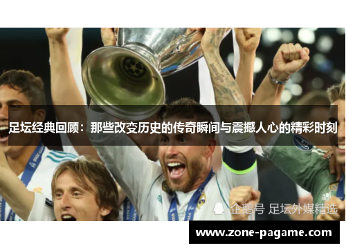 足坛经典回顾:那些改变历史的传奇瞬间与震撼人心的精彩时刻 足坛经典回顾:那些改变历史的传奇瞬间与震撼人心的精彩时刻