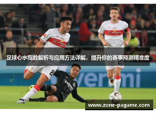 足球心水指数解析与应用方法详解,提升你的赛事预测精准度 足球心水指数解析与应用方法详解,提升你的赛事预测精准度