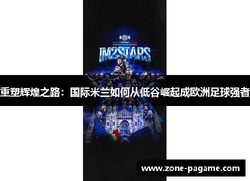 重塑辉煌之路:国际米兰如何从低谷崛起成欧洲足球强者 重塑辉煌之路:国际米兰如何从低谷崛起成欧洲足球强者