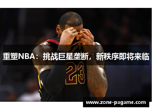 重塑NBA:挑战巨星垄断,新秩序即将来临 重塑NBA:挑战巨星垄断,新秩序即将来临