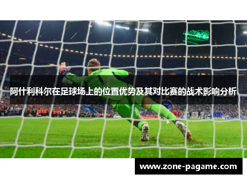 阿什利科尔在足球场上的位置优势及其对比赛的战术影响分析
