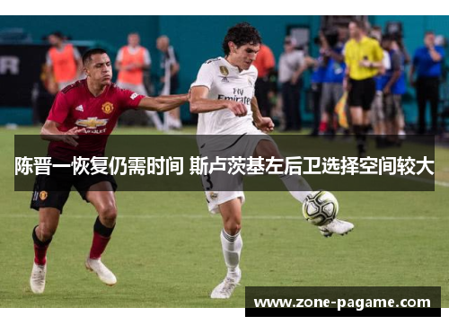 陈晋一恢复仍需时间 斯卢茨基左后卫选择空间较大 陈晋一恢复仍需时间 斯卢茨基左后卫选择空间较大