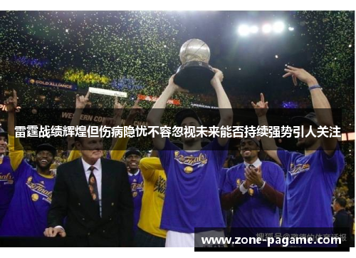 雷霆战绩辉煌但伤病隐忧不容忽视未来能否持续强势引人关注 雷霆战绩辉煌但伤病隐忧不容忽视未来能否持续强势引人关注