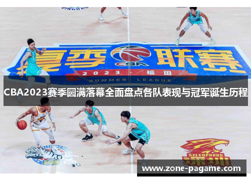CBA2023赛季圆满落幕全面盘点各队表现与冠军诞生历程