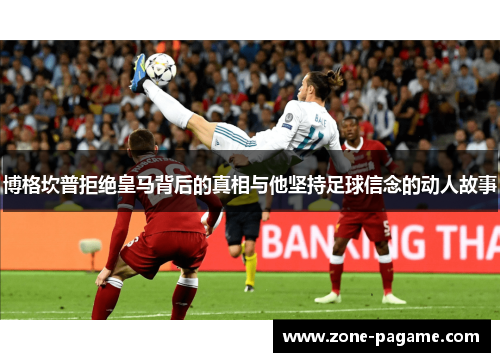 博格坎普拒绝皇马背后的真相与他坚持足球信念的动人故事