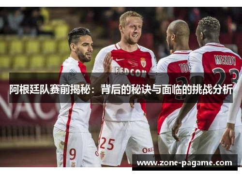 阿根廷队赛前揭秘：背后的秘诀与面临的挑战分析
