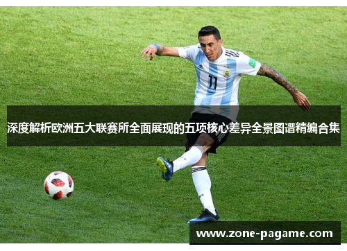 深度解析欧洲五大联赛所全面展现的五项核心差异全景图谱精编合集
