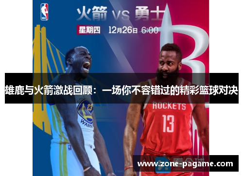雄鹿与火箭激战回顾：一场你不容错过的精彩篮球对决