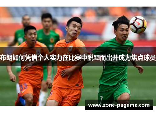 布朗如何凭借个人实力在比赛中脱颖而出并成为焦点球员