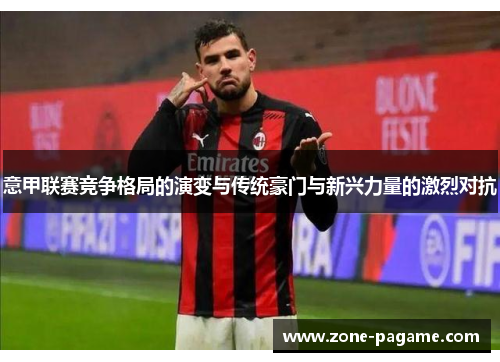 意甲联赛竞争格局的演变与传统豪门与新兴力量的激烈对抗