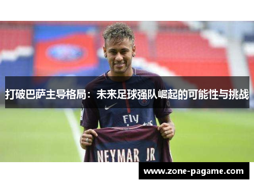打破巴萨主导格局：未来足球强队崛起的可能性与挑战