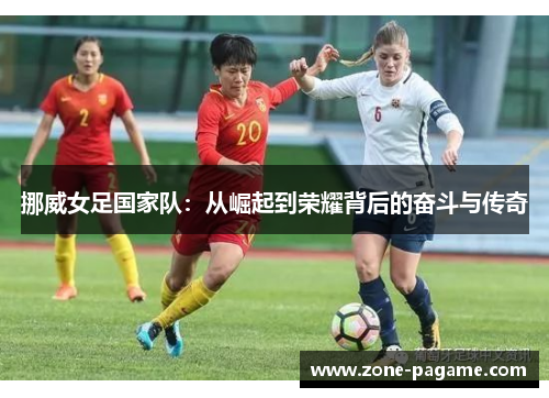 挪威女足国家队：从崛起到荣耀背后的奋斗与传奇