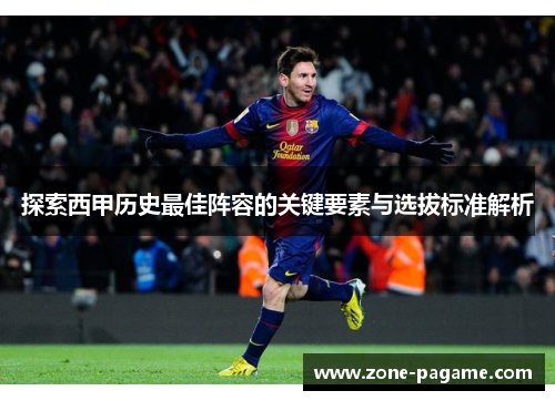 探索西甲历史最佳阵容的关键要素与选拔标准解析