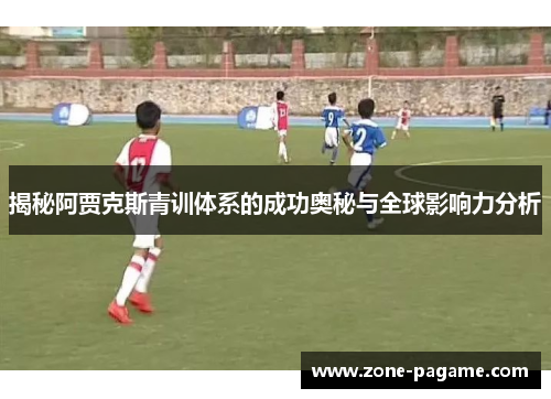 揭秘阿贾克斯青训体系的成功奥秘与全球影响力分析