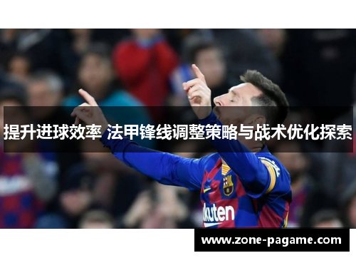 提升进球效率 法甲锋线调整策略与战术优化探索